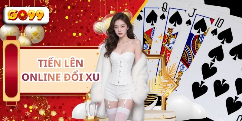 Tiến Lên Online Đổi Xu - Game Bài Đổi Thưởng Hot Tại GO99